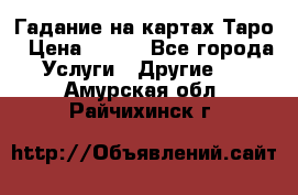 Гадание на картах Таро › Цена ­ 500 - Все города Услуги » Другие   . Амурская обл.,Райчихинск г.